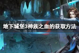 《地下城堡3》神族之血怎么獲取 地下城堡3神族之血的獲取方法